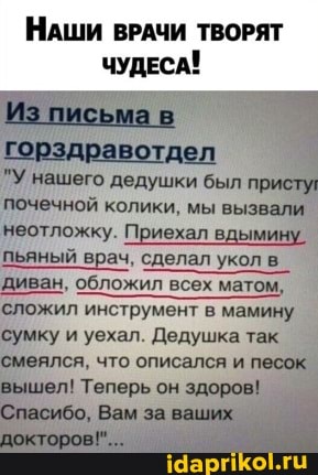 НАШИ ВРАЧИ ТВОРЯТ ЧУДЕСА!
шего дедушки был ной колики, мы выз
пьяный врач, сделал укол
' обложил всех матом, сложил инструмент в мам
Дедушка та