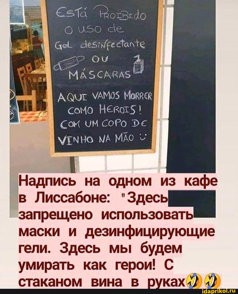 Надпись на одном из кафе
в Лиссабоне: "Здес
запрещено использоват
маски и дезинфицирующие
гели. Здесь мы будем
умирать как герои! С
стаканом вина в