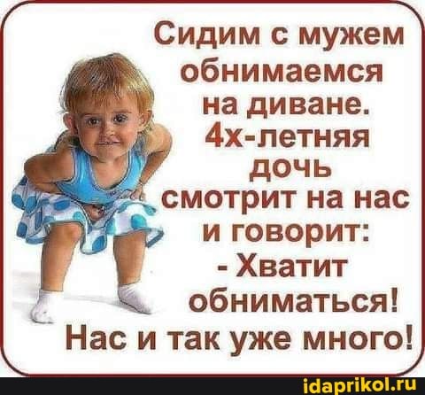 Сидим с мужем обнимаемся на диване.
4х-петняя дочь
смотрит на нас и говорит:
- Хватит обниматься!
Нас и так уже много!