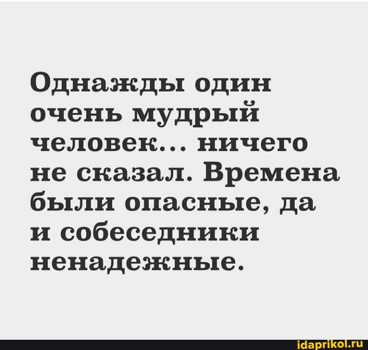 Однажды один очень мудрый человек... ничего не сказал. Времена были опасные, да и собеседники ненадежные.