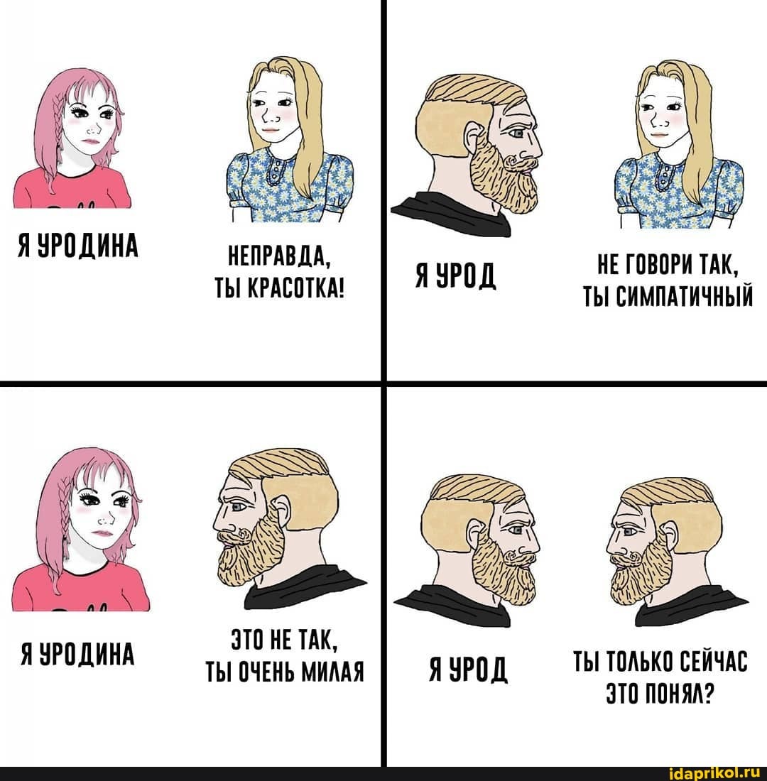 Я УРОДИНА
Я УРОДИНА
НЕПРАВДА, ЯУРОД НЕ ГОВОРИ ТАК,
ТЫ КРАСОТКА! ЯУРОД ТЫ СИМПАТИЧНЫЙ
ЭТО НЕ ТАК,
ТЫ ОЧЕНЬ МИЛАЯ ЯУРОД ТЫ ТОЛЬКО СЕЙЧАС
ЭТО ПОНЯЛ?