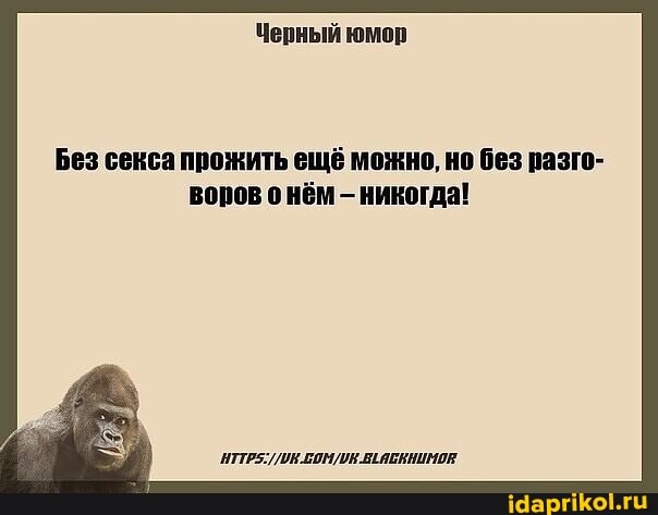 Черный юмор
Без секса прожить ещё можно, но без разго- воров о нём никогда!