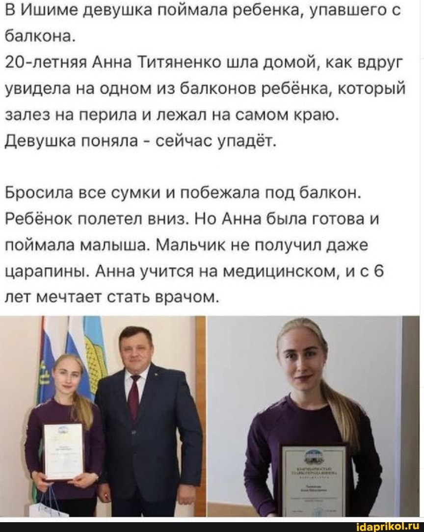 В Ишиме девушка поймала ребенка, упавшего с балкона.
20-летняя Анна Титяненко шла домой, как вдруг увидела на одном из балконов ребёнка, который залез на перила и лежал на самом краю.
Девушка поняла - сейчас упадёт.
Бросила все сумки и побежала под балкон.
Ребёнок полетел вниз. Но Анна была готова и поймала малыша. Мальчик не получил даже царапины. Анна учится на медицинском, ис лет мечтает стать врачом.