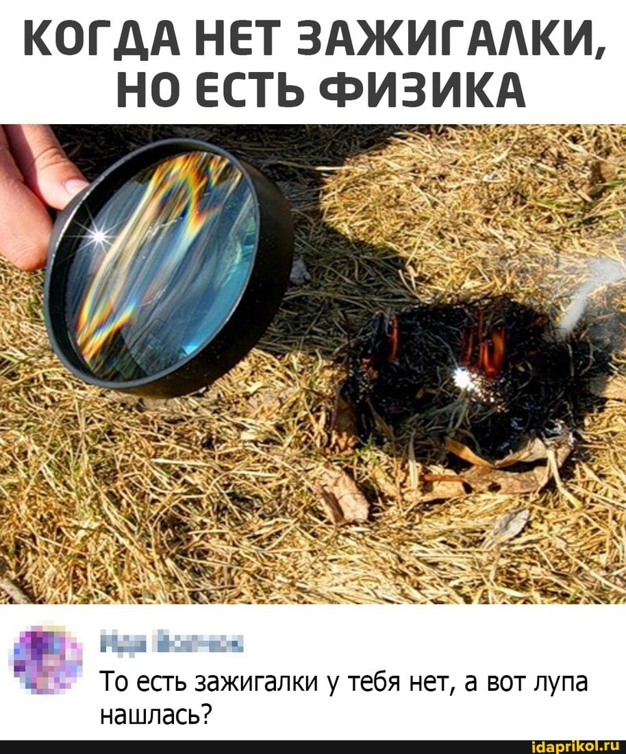 КОГДА НЕТ ЗАЖИГАЛКИ,
НО ЕСТЬ ФИЗИКА
То есть зажигалки у тебя нет, а вот лупа нашлась?