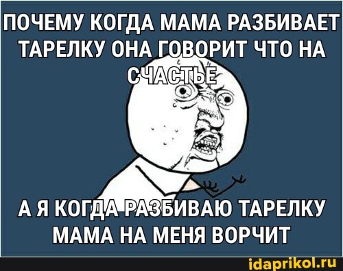 ПОЧЕМУ КОГДА МАМА РАЗБИВАЕТ ТАРЕЛКУ ОНА ГОВОРИТ ЧТО НА
АЯ ТАРЕЛКУ
МАМА НА МЕНЯ ВОРЧИТ