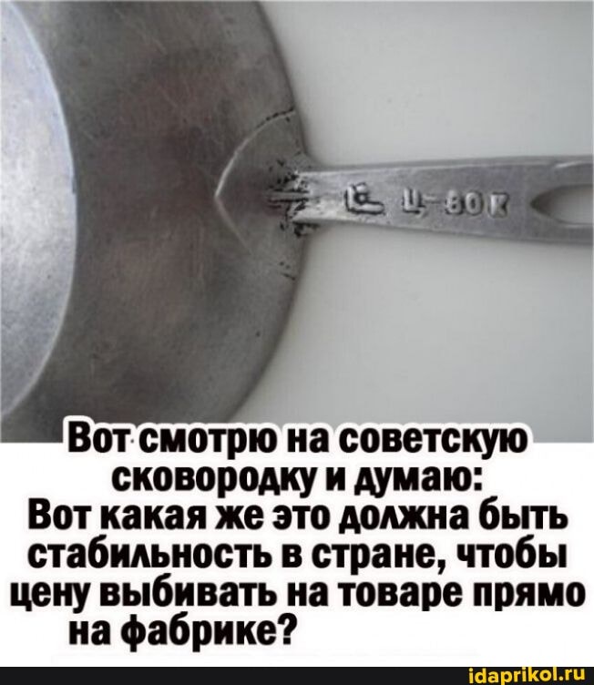 Вот смотрю на советскую сковородку и думаю:
Вот какая же это должна быть стабильность в стране, чтобы цену выбивать на товаре прямо
на фабрике?
