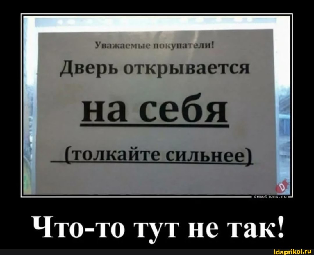 Уважаемые покупатели!
Дверь открывается
на себя
(толкайте сильнее)
Что-то тут не так!