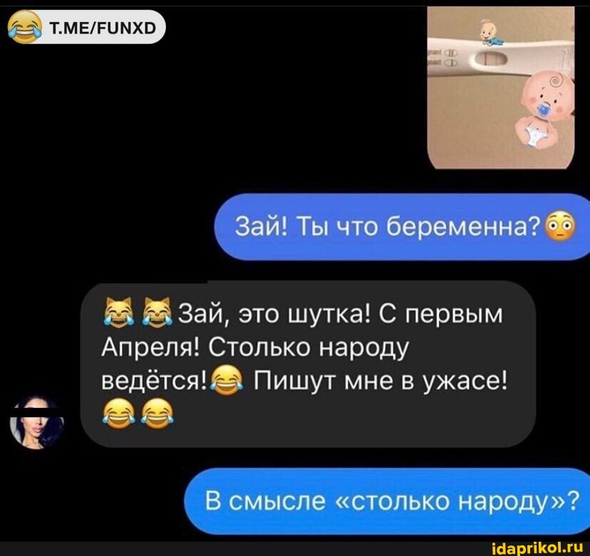 Зай! Ты что беременна?
Зай, это шутка! С первым
Апреля! Столько народу
ведётся! Пишут мне в ужасе!
смысле "столько народу"?