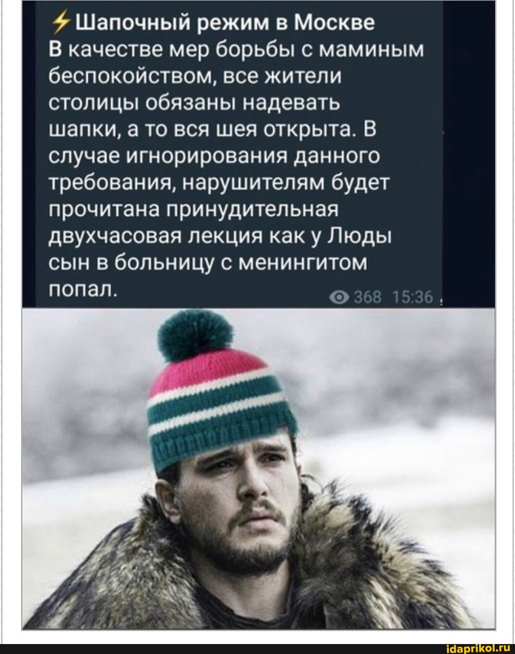 Шапочный режим в Москве качестве мер борьбы с маминым беспокойством, все жители столицы обязаны надевать
шапки, а то вся шея открыта.
случае игнорирования данного требования, нарушителям будет прочитана принудительная двухчасовая лекция как у Люды сын в больницу с менингитом попал.