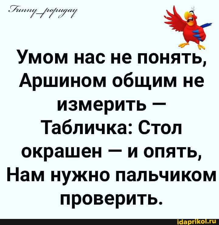 Умом нас не понять,
Аршином общим не измерить -
Табличка: Стол окрашен и опять,
Нам нужно пальчиком проверить.