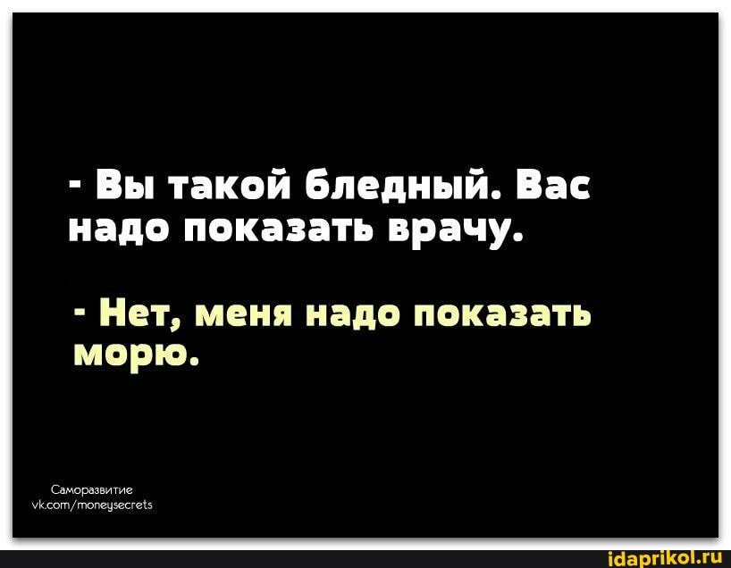- Вы такой бледный. Вас надо показать врачу.
- Нет, меня надо показать морю.
Саморазвитие: