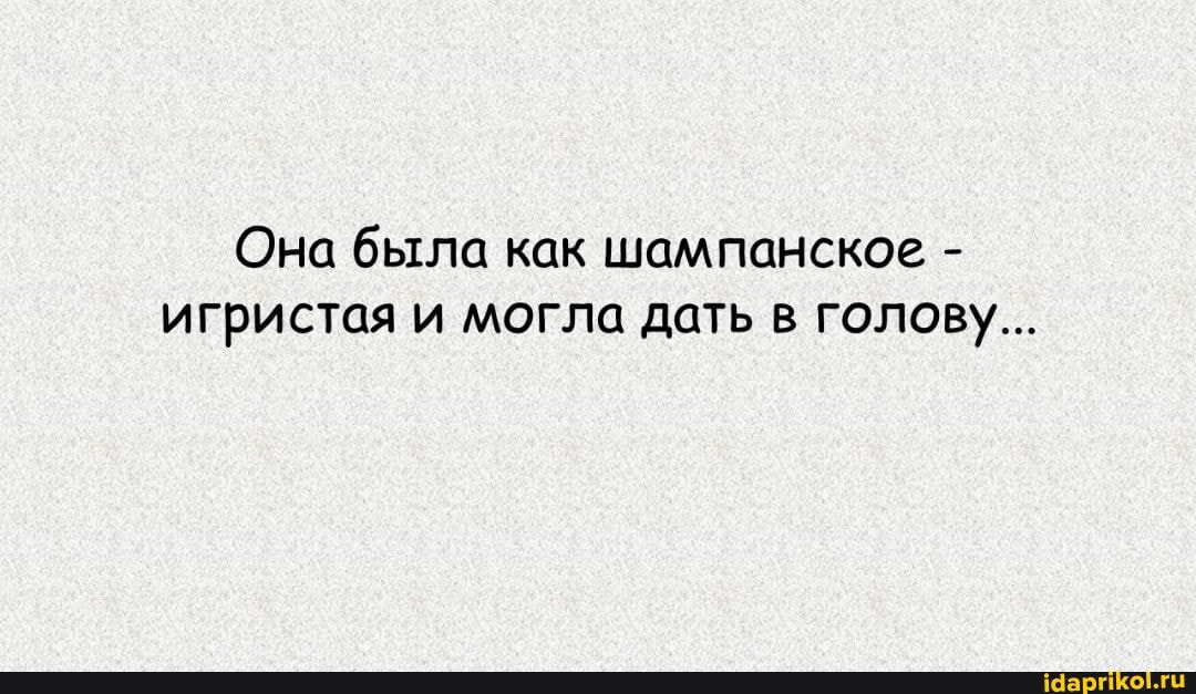 Она была как шампанское - игристая и могла дать в голову...
