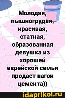 пышногрудая, красивая, статная, образованная девушка из хорошей еврейской семьи продаст вагон цемента))