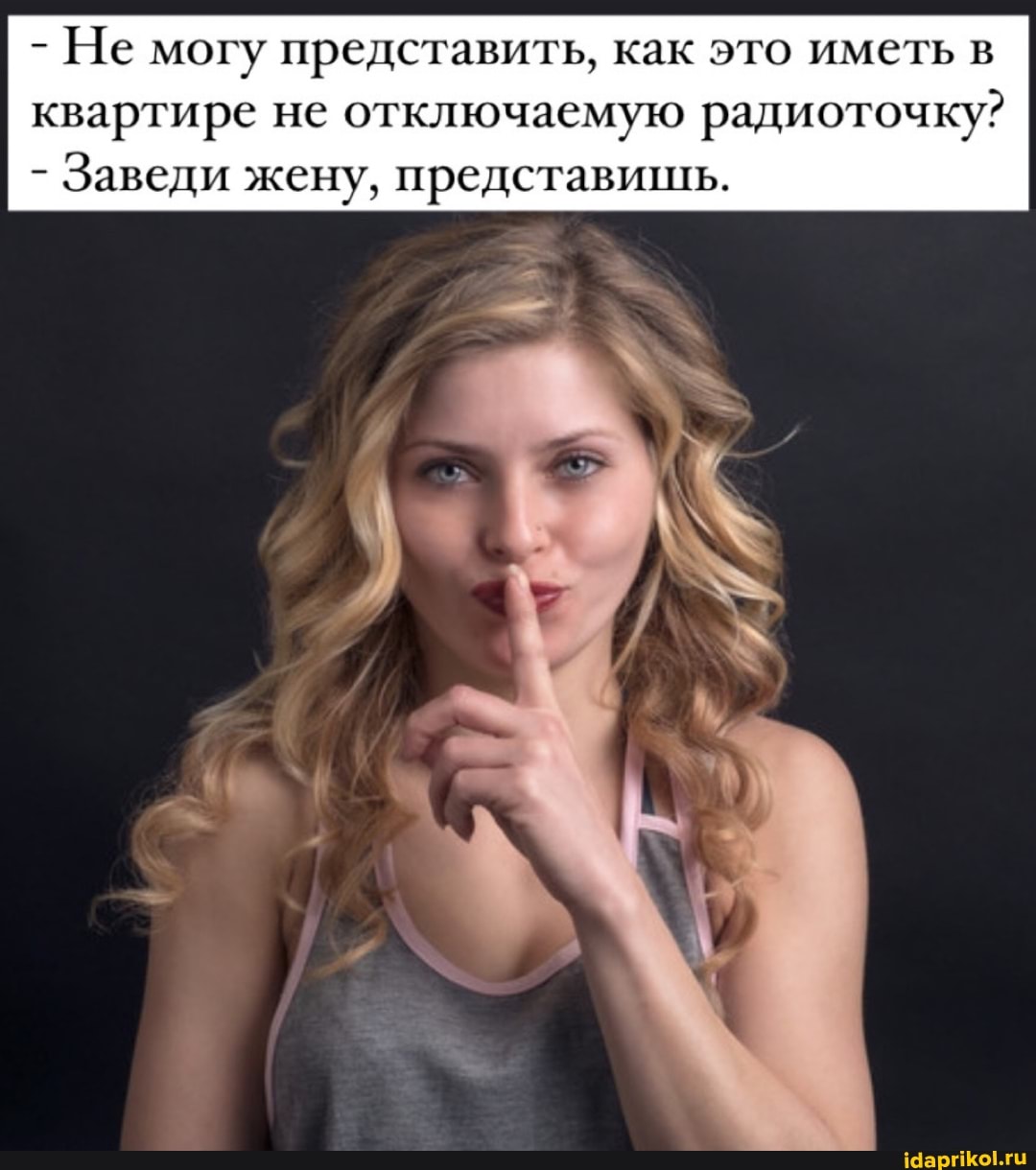 - Не могу представить, как это иметь в квартире не отключаемую радиоточку?
- Заведи жену, представишь.