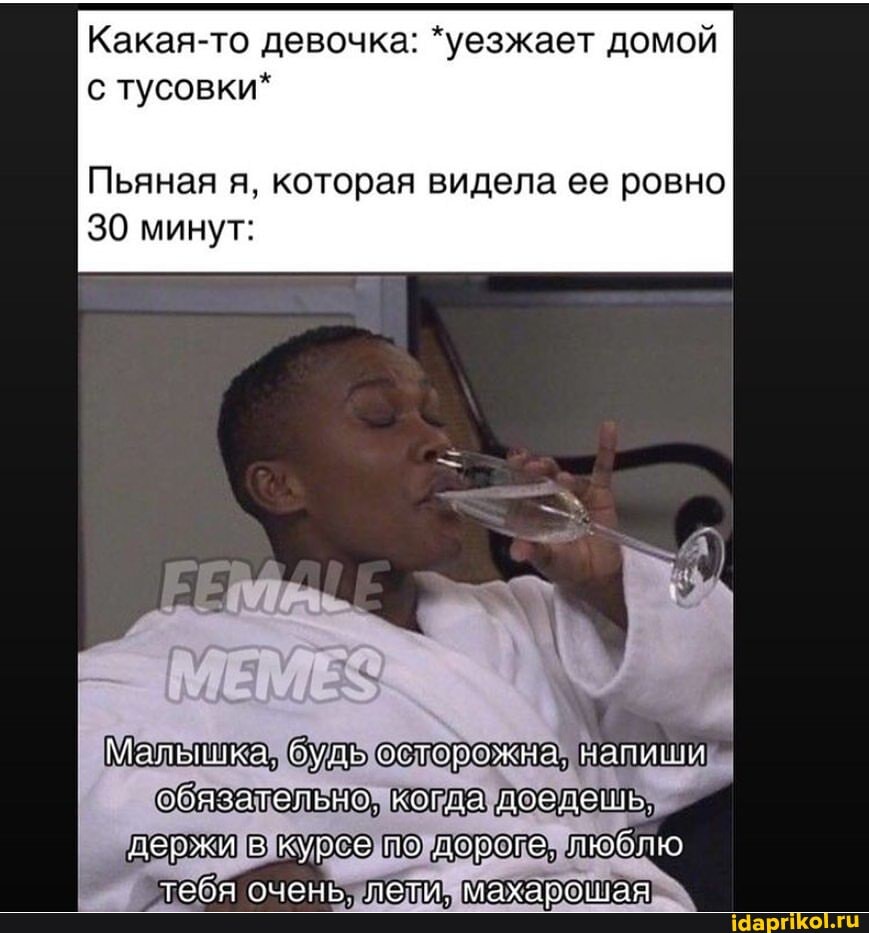 Какая-то девочка: *уезжает домой
тусовки*
Пьяная я, которая видела ее ровно
30 минут:
Малышка. будь осторожна. напиши обязательно. когда доедошь держи в курсе ио любию