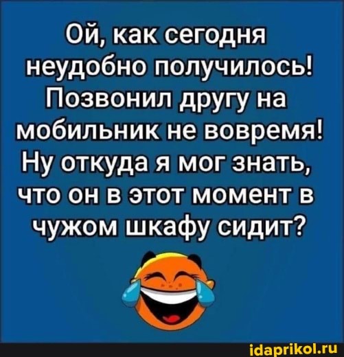 Ой, как сегодня неудобно получилось!
Позвонил другу на мобильник не вовремя!
Ну откуда я мог знать, что он в этот момент в чужом шкафу сидит?