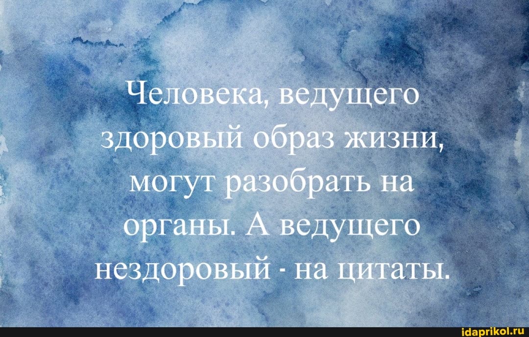 I Человека, ведущего здоровый образ жизни, могут разобрать на органы. ведущего
нездоровый - на цитаты,