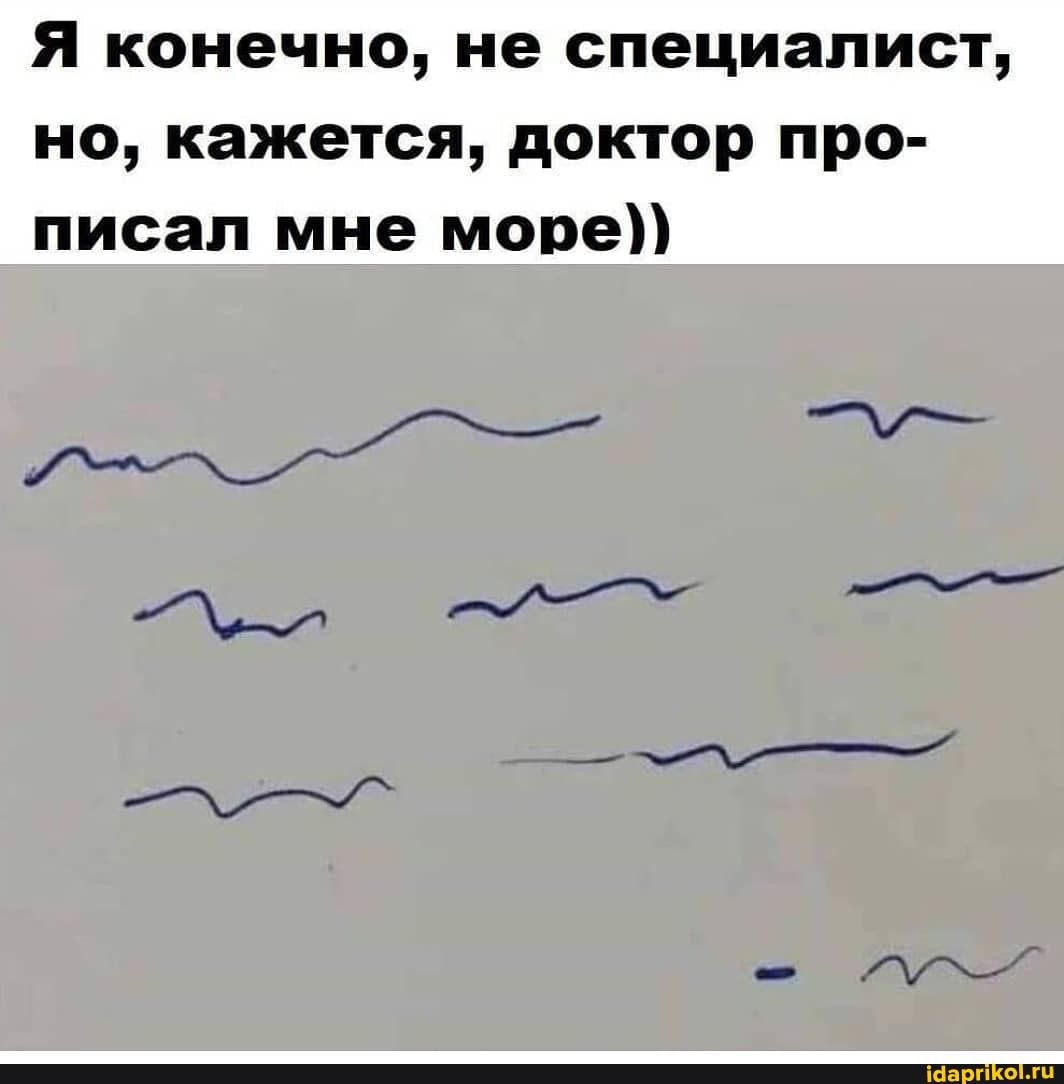 Я конечно, не специалист,
но, кажется, доктор про- писал мне море))