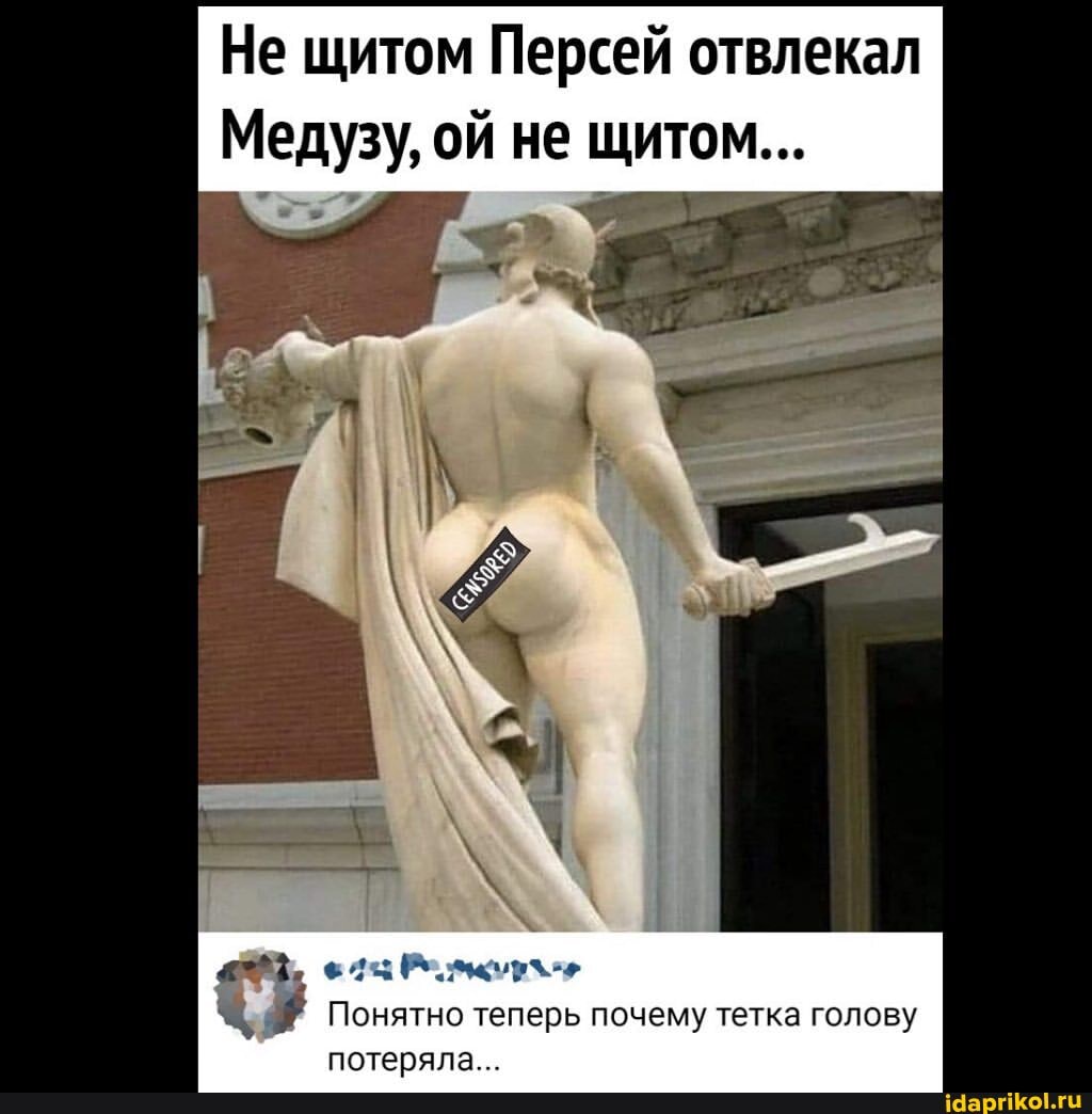 Не щитом Персей отвлекал
Медузу, ой не щитом...
Понятно теперь почему тетка голову
