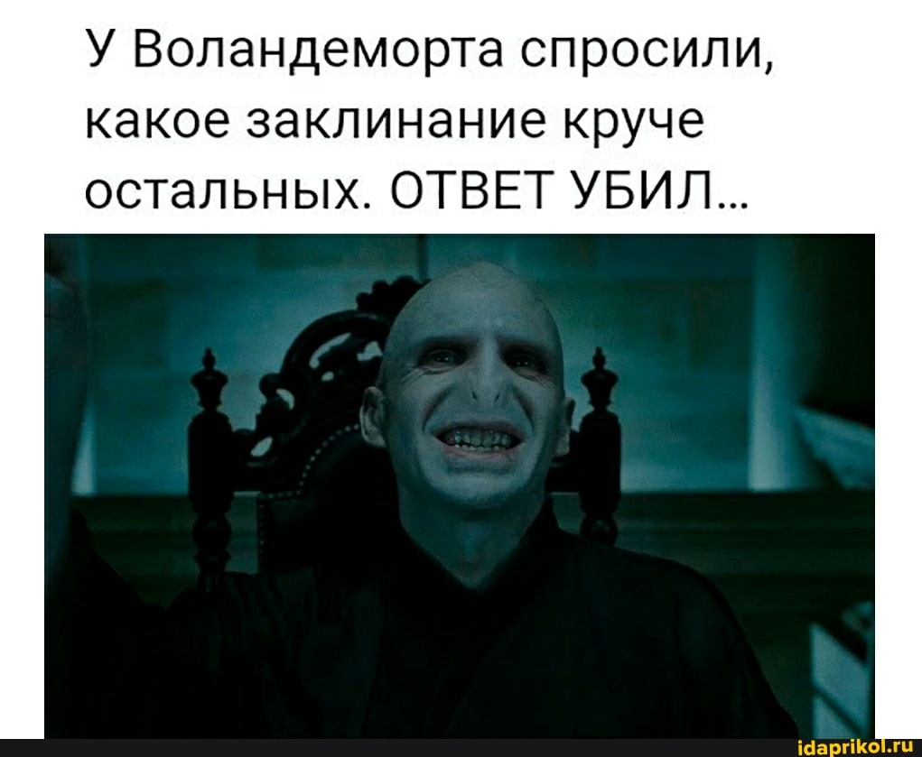 У Воландеморта спросили,
какое заклинание круче остальных. ОТВЕТ УБИЛ...