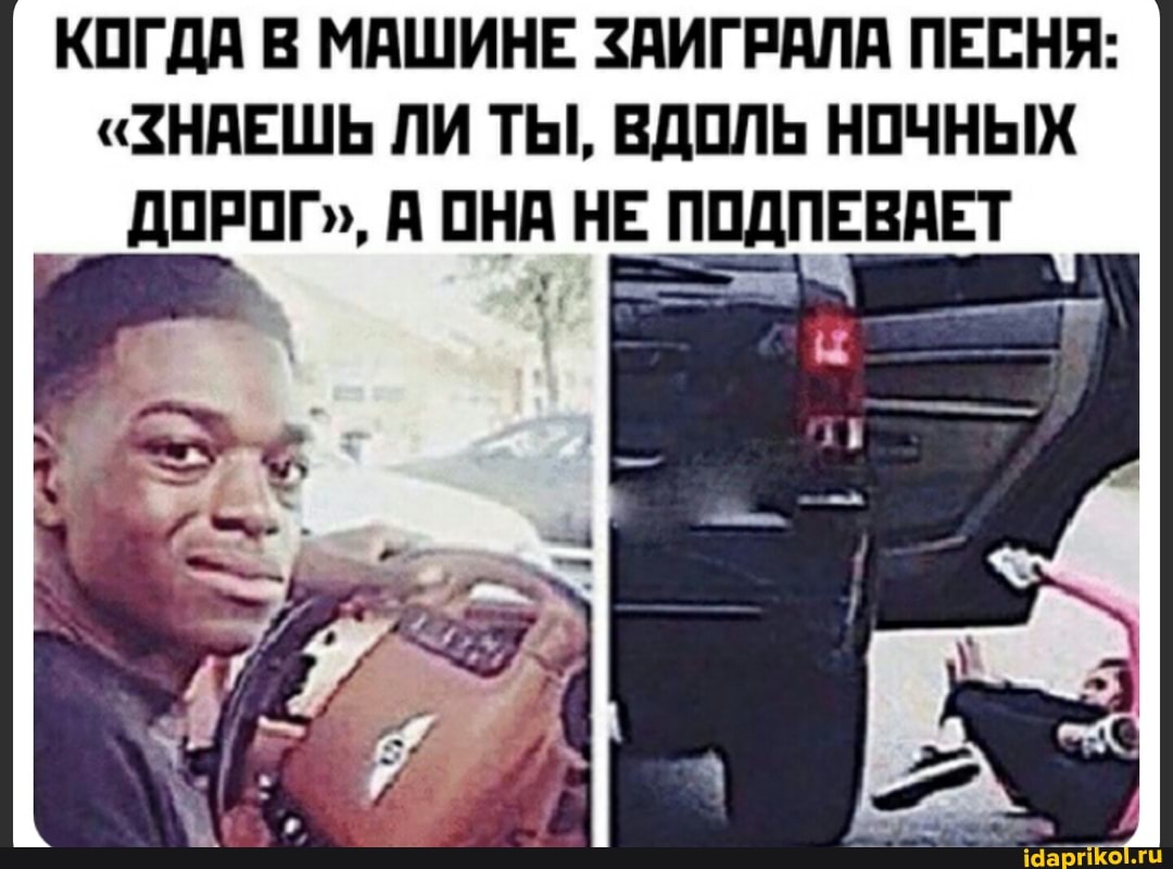 КОГДА В МАШИНЕ ЗАИГРАЛА ПЕСНЯ:
"ЗНАЕШЬ ЛИ ТЫ, ВДОЛЬ НОЧНЫХ
ДОРОГ", А ОНА НЕ ПОДПЕВАЕТ