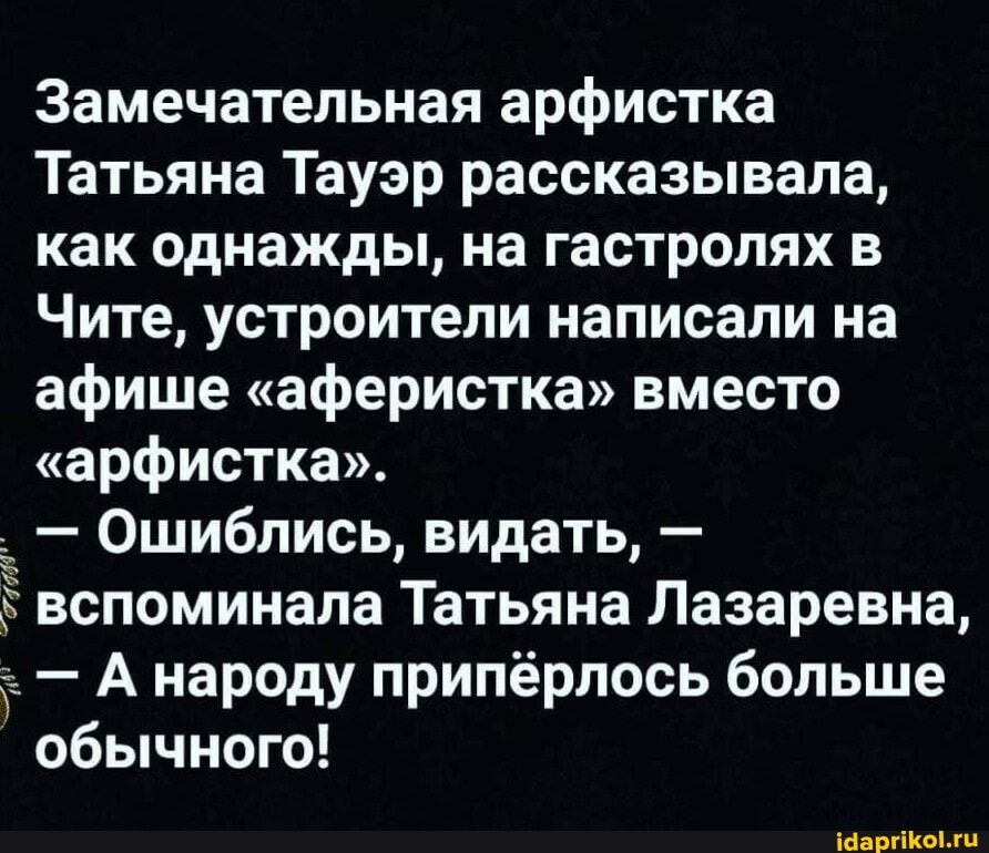 Замечательная арфистка
Татьяна Тауэр рассказывала, как однажды, на гастролях
Чите, устроители написали на афише "аферистка" вместо
"арфистка".
' Ошиблись, видать, вспоминала Татьяна Лазаревна,
- А народу припёрлось больше обычного!