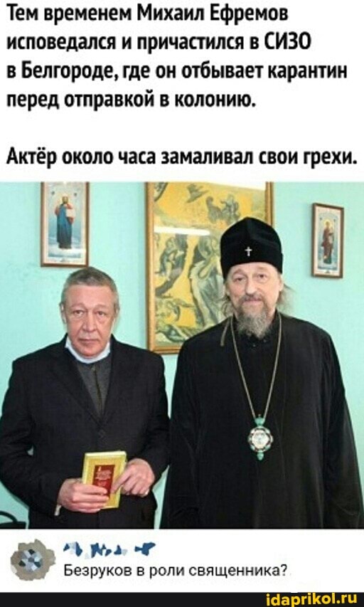 Тем временем Михаил Ефремов исповедался и причастился в СИЗО
в Белгороде, где он отбывает карантин перед отправкой в колонию.
Актёр около часа замаливал свои грехи.
Безруков в роли священника?