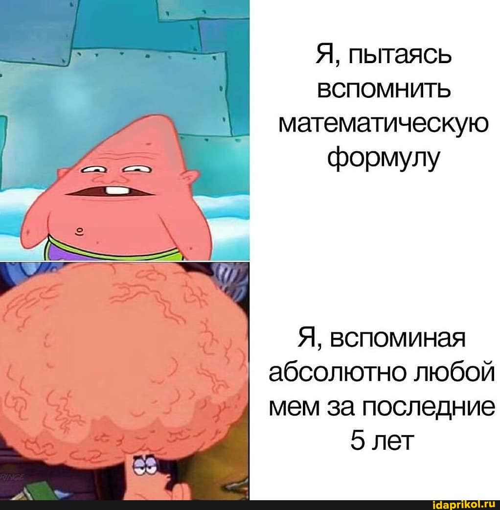 Я, пытаясь
вспомнить
математическую
формулу
Я, вспоминая
абсолютно любой
мем за последние
5 лет