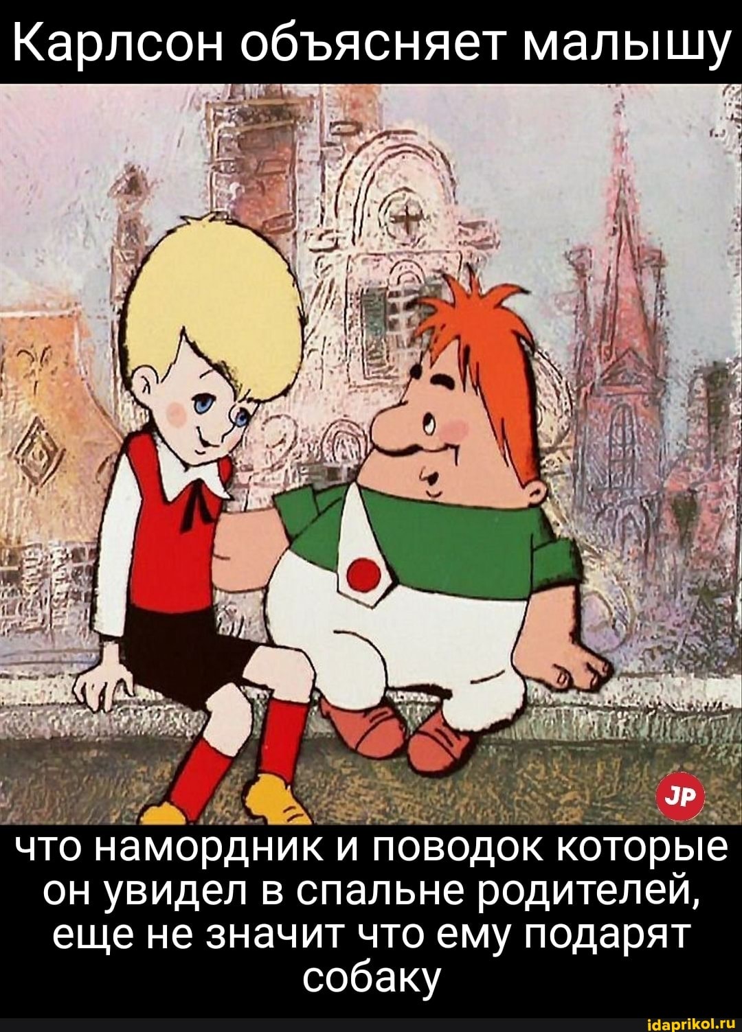 Карлсон обясняет малышу
ЭР
что намордник и поводок которые он увидел в спальне родителей, еще не значит что ему подарят собаку
