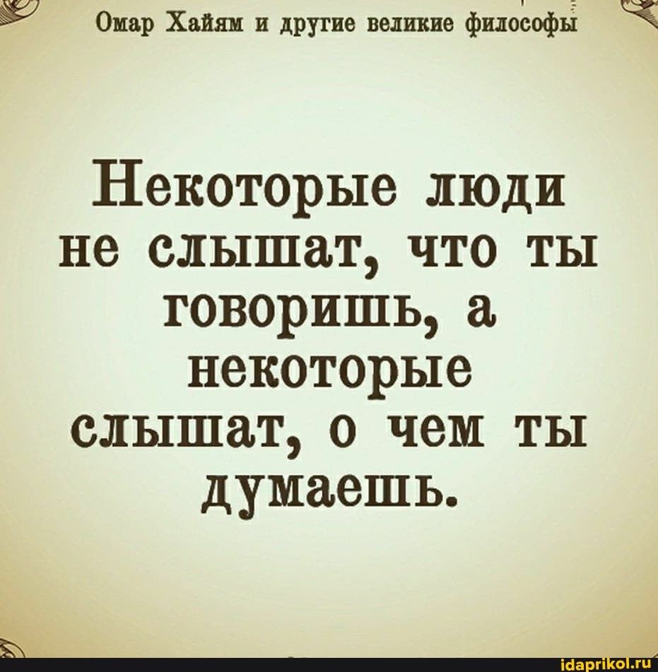 Омар Хайям и другие великие философы
Некоторые люди не слышат, что ты товоришь, & некоторые слышат, о чем ты думаешь.