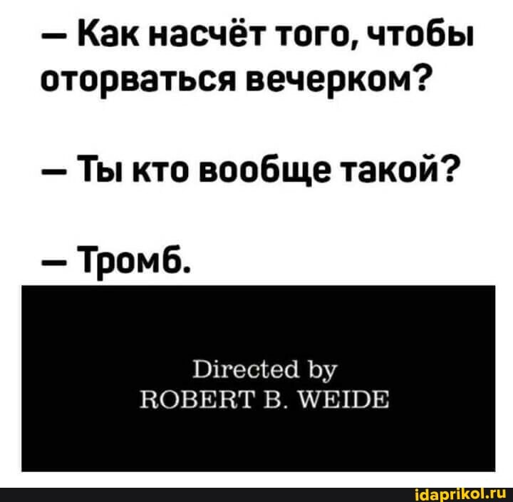 - Как насчёт того, чтобы оторваться вечерком?
- Ты кто вообще такой?
- Тромб.
Отецщеа Бу
ВОВЕВТ В. МЕШЕ