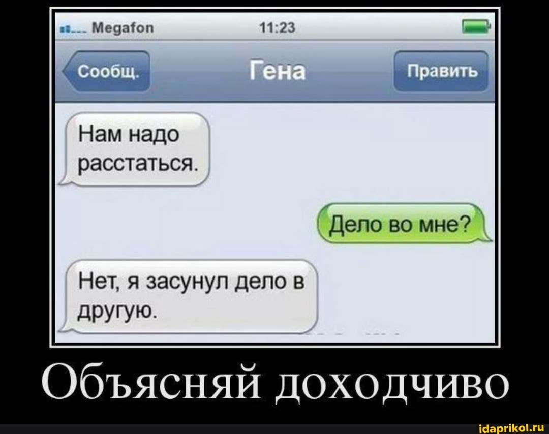 Править
Нам надо расстаться.
Дело во мне?
Нет, я засунул дело в другую.
Обясняй доходчиво