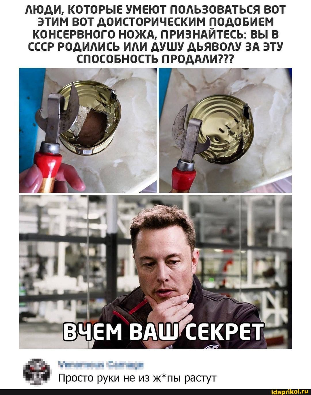 ЛЮДИ, КОТОРЫЕ УМЕЮТ ПОЛЬЗОВАТЬСЯ ВОТ ЭТИМ ВОТ ДОИСТОРИЧЕСКИМ ПОДОБИЕМ КОНСЕРВНОГО НОЖА, ПРИЗНАИТЕСЬ: ВЫ В СССР РОДИЛИСЬ ИЛИ ДУШУ ДЬЯВОЛУ ЗА ЭТУ СПОСОБНОСТЬ ПРОДАЛИ???
ВЧЕМ
Просто руки не из ж*пы растут