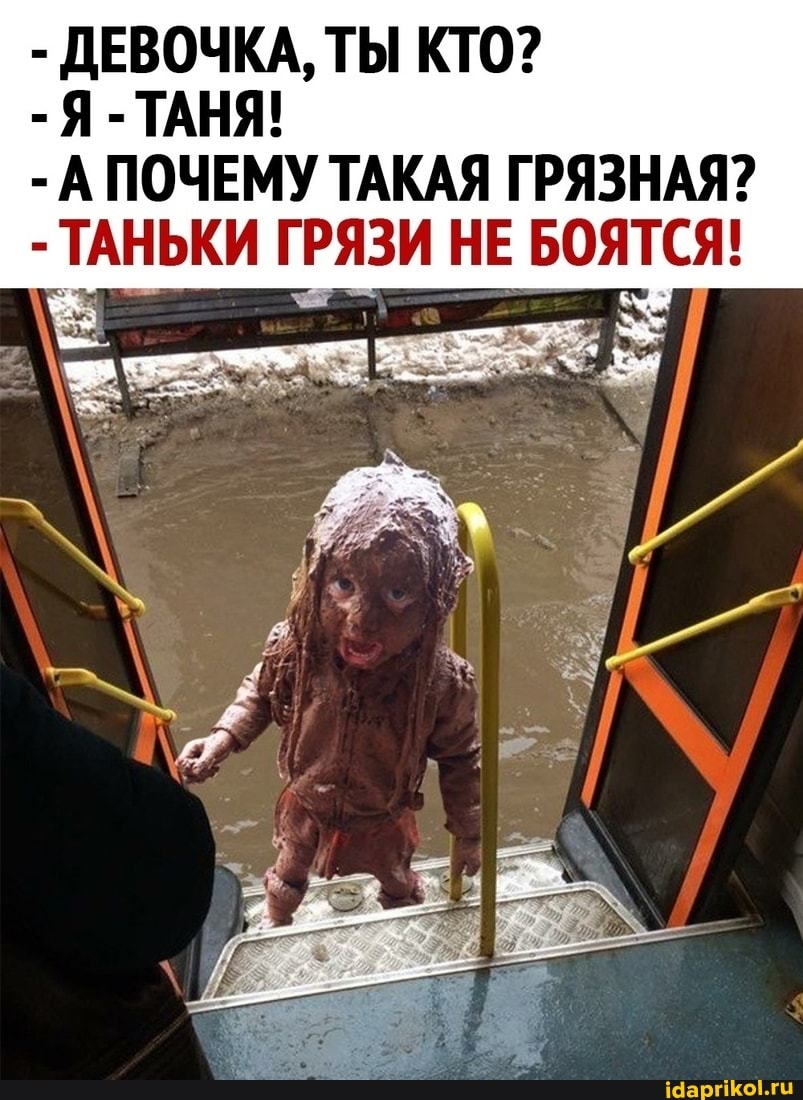 - ДЕВОЧКА, ТЫ КТО?
- Я - ТАНЯ!
- А ПОЧЕМУ ТАКАЯ ГРЯЗНАЯ?
НЕ БОЯТСЯ: