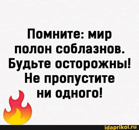 Помните: мир полон соблазнов.
Будьте осторожны!
Не пропустите
ни одного!