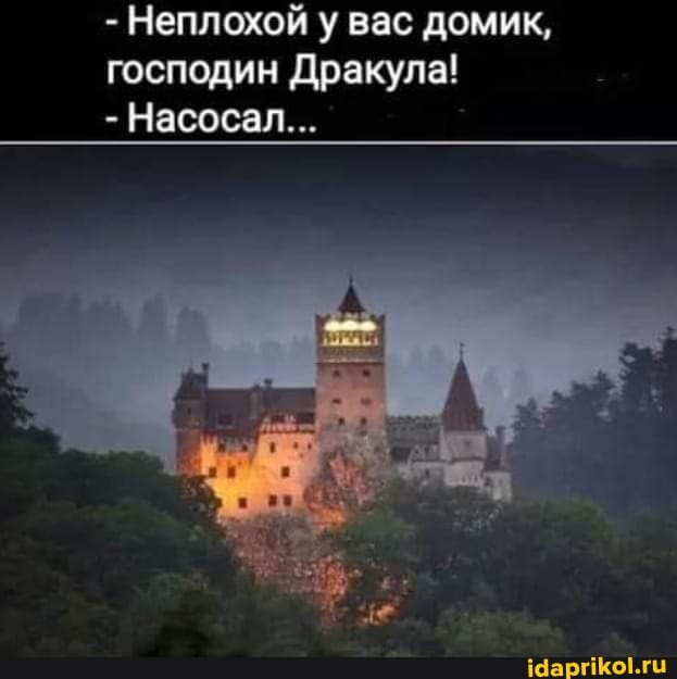 - Неплохой у вас домик, господин Дракула!
- Насосал...