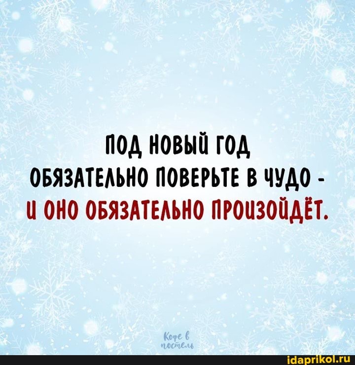 ПОД НОВЫЙ ГОД ОБЯЗАТЕЛЬНО ПОВЕРЬТЕ В ЧУДО -
Ц ОНО ОБЯЗАТЕЛЬНО ПРОИЗОЙДЕТ.