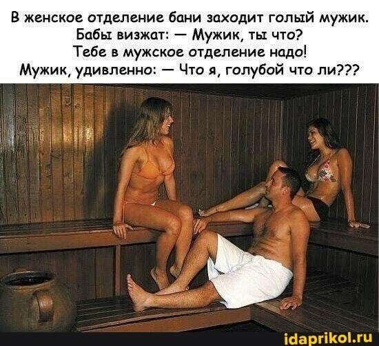 В женское отделение бани заходит голый мужик.
Бабы визжат: - Мужик, ты что?
Тебе в мужское отделение надо!
Мужик, удивленно: - Что я, голубой что ли???