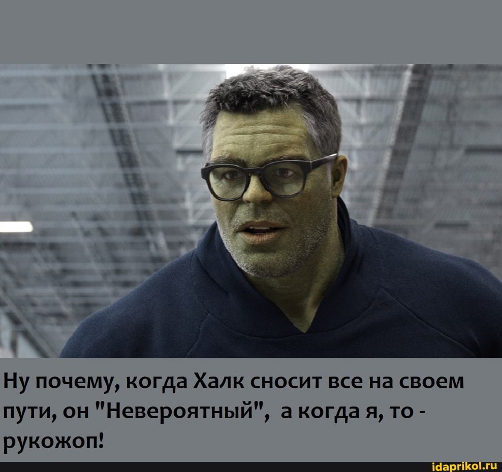 Ну почему, когда Халк сносит все на своем пути, он "Невероятный", а когда я, то - рукожоп!