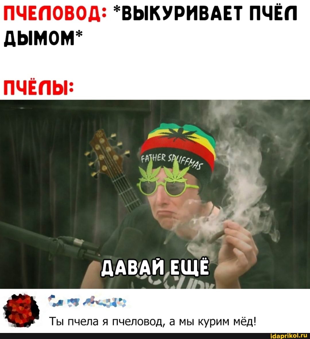 ПЧЕПОВОД: *ВЫКУРИВАЕТ ПЧЁП дымом*
ПЧЁЛЫ:
- `
ДАВАЙ ЕЩЁ
Ты пчела я пчеловод, а мы курим мёд!
