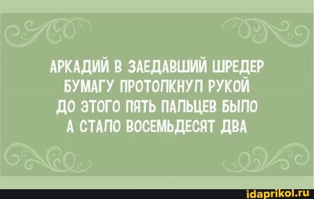 АРКАДИЙ В ЗАЕДАВШИЙ ШРЕДЕР БУМАГУ ПРОТОПКНУП РУКОЙ ДО ЭТОГО ПЯТЬ ПАЛЬЦЕВ БЫЛО А СТАЛО ВОСЕМЬДЕСЯТ ДВА