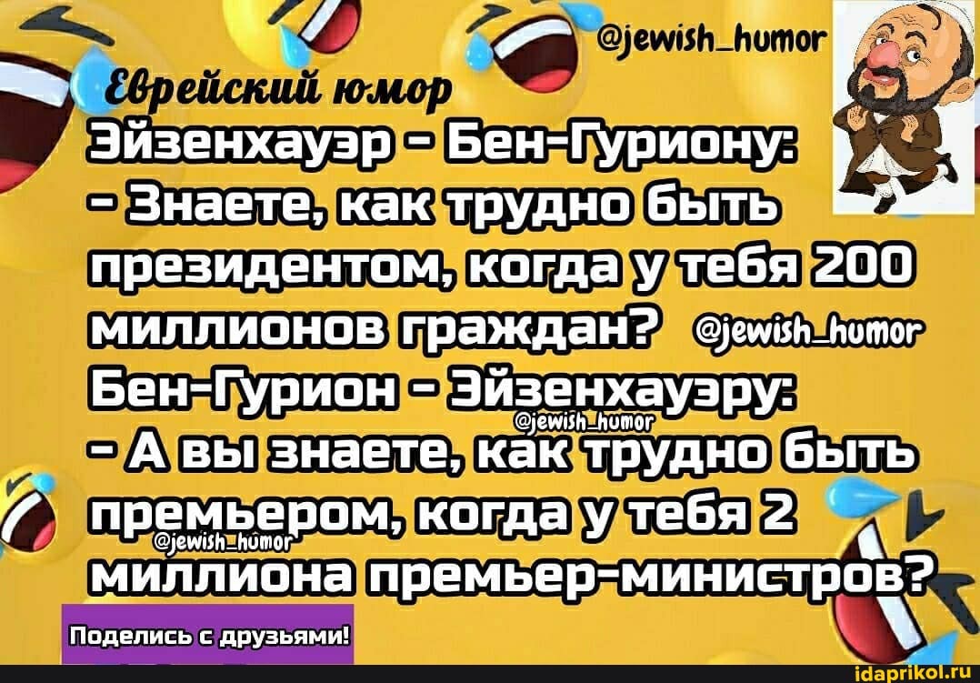 ёврейский юмор
Эйзенхаузр - Бен-Гуриону:
- Знаете, как трудно быть
президентом, когда у тебя 200
миллионов граждан? уембь_вотог
Бен-Гурион - Эйзенхаузру:
- А вы знаете, как трудно быть премьером, когда у тебя 2
миллиона премьер-министров?
Поделись с друзьями!
