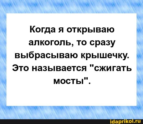Когда я открываю алкоголь, то сразу выбрасываю крышечку.
Это называется "сжигать мосты".