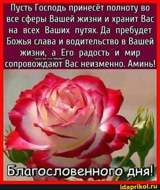 Пусть Господь принесёт полноту во все сферы Вашей жизни и хранит Вас на всех Ваших путях. Да пребудет
Божья слава и водительство в Вашей жизни, а Его радость и мир сопровождают Вас неизменно. Аминь!