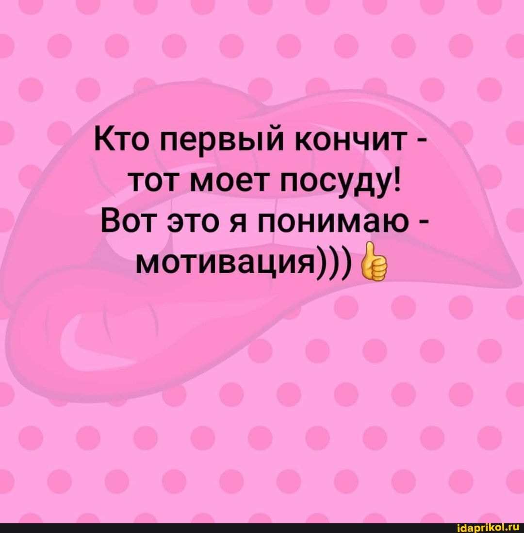 Кто первый кончит - тот моет посуду!
Вот это я понимаю - мотивация)))