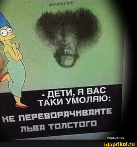 - ДЕТИ, Я ВАС АКИ УМОЛЯЮ:
ПЕРЕВОРАЧИВАЙТЕ льва ТОЛСТОГО