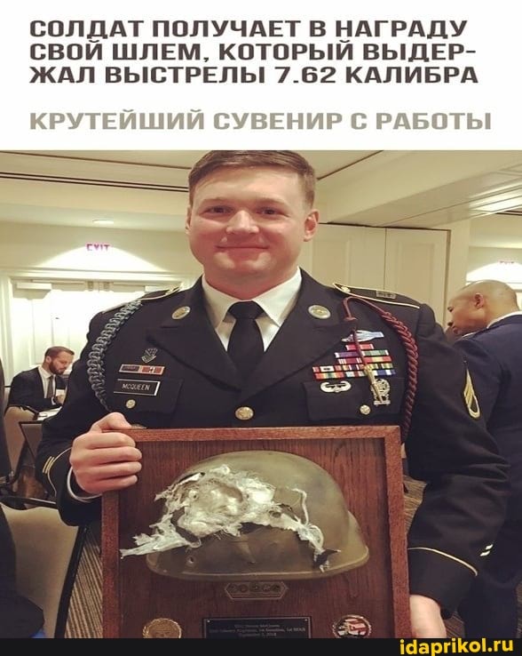 СОЛДАТ ПОЛУЧАЕТ В НАГРАДУ СВОЙ ШЛЕМ, КОТОРЫЙ ВЫДЕР-
ЖАЛ ВЫСТРЕЛЫ 7.62 КАЛИБРА
КРУТЕЙШИЙ СУВЕНИР С РАБОТЫ
