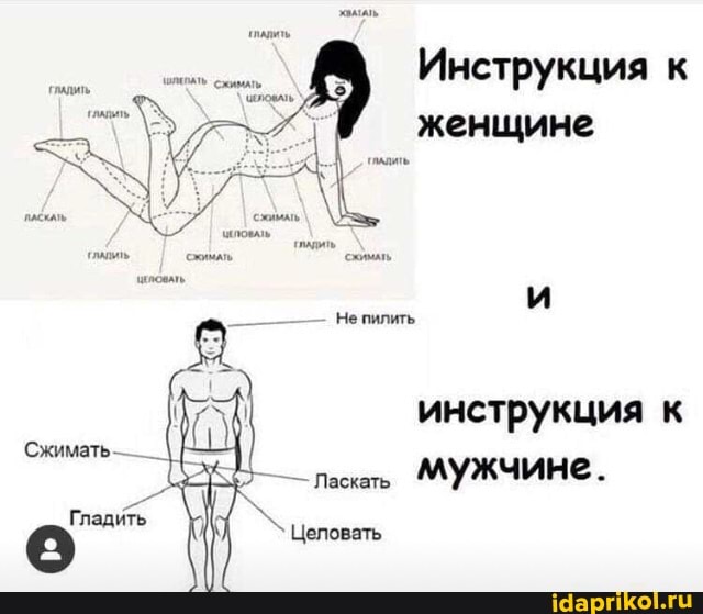 Инструкция к женщине
Не пилить.
инструкция к мужчине.
Сжимать-
Ласкать
Гладить
Целовать