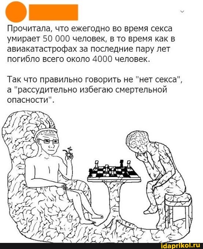 Прочитала, что ежегодно во время секса
умирает 50 000 человек, в то время как в
авиакатастрофах за последние пару лет
погибло всего около 4000 человек.
Так что правильно говорить не "нет секса",
а "рассудительно избегаю смертельной
опасности".