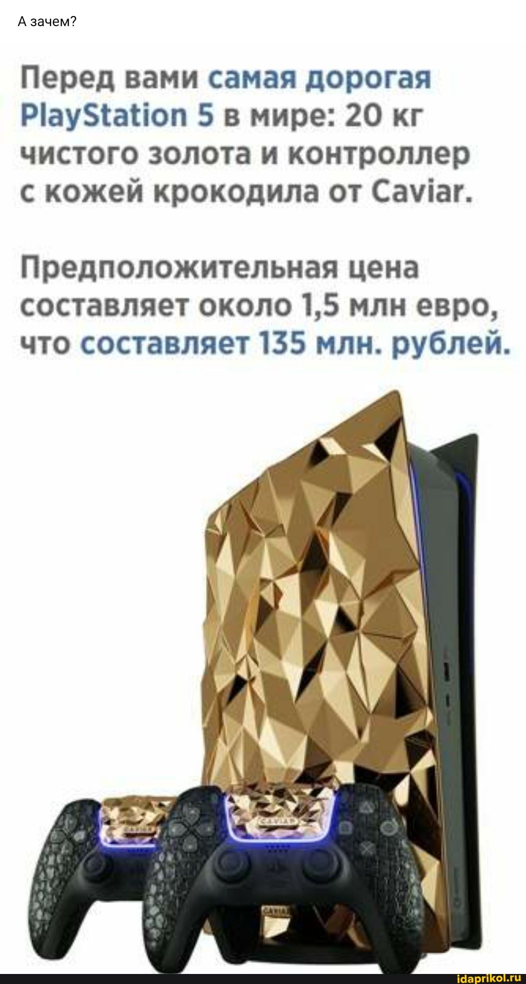 А зачем?
Перед вами самая дорогая оп 5 в мире: 20 кг чистого золота и контроллер с кожей крокодила от
Предположительная цена составляет около 1,5 млн евро, что составляет 135 млн. рублей.
